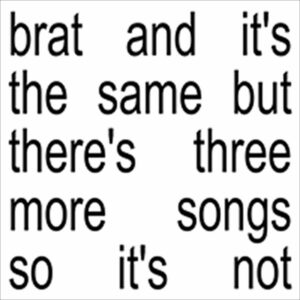 CHARLI XCX. BRAT AND IT'S THE SAME BUT THE SAME BUT THERE'S THREE MORE SONGS SO IT'S NOT