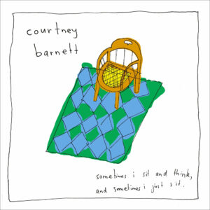 COURTNEY BARNETT. SOMETIMES I SIT & THINK & SOMETIMES I JUST SIT